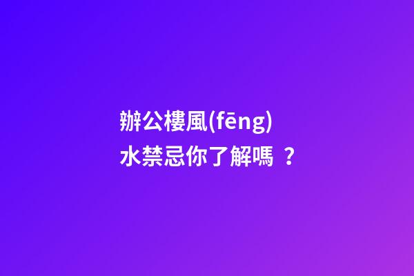 辦公樓風(fēng)水禁忌你了解嗎？